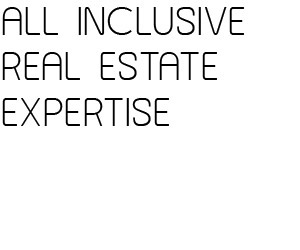 ALL INCLUSIVE REAL STATE EXPERTISE